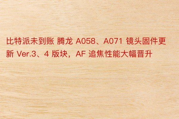 比特派未到账 腾龙 A058、A071 镜头固件更新 Ver.3、4 版块，AF 追焦性能大幅晋升