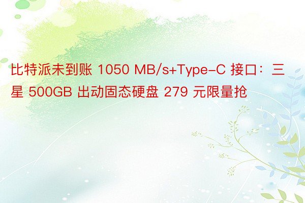 比特派未到账 1050 MB/s+Type-C 接口：三星 500GB 出动固态硬盘 279 元限量抢