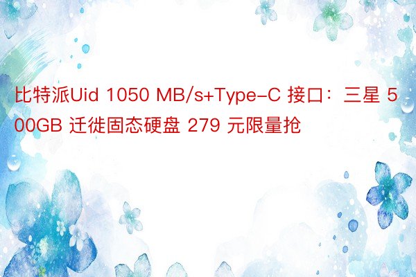比特派Uid 1050 MB/s+Type-C 接口：三星 500GB 迁徙固态硬盘 279 元限量抢