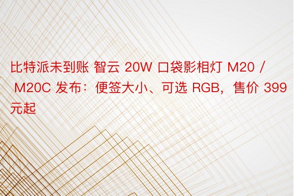比特派未到账 智云 20W 口袋影相灯 M20 / M20C 发布：便签大小、可选 RGB，售价 399 元起