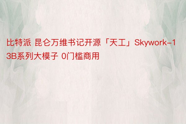 比特派 昆仑万维书记开源「天工」Skywork-13B系列大模子 0门槛商用