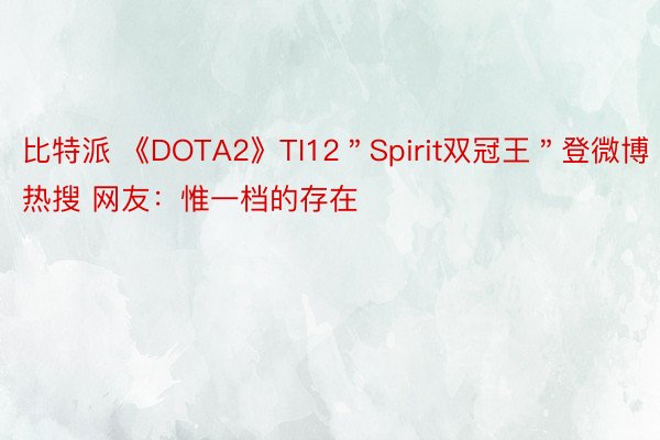 比特派 《DOTA2》TI12＂Spirit双冠王＂登微博热搜 网友：惟一档的存在