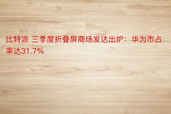 比特派 三季度折叠屏商场发达出炉：华为市占率达31.7%