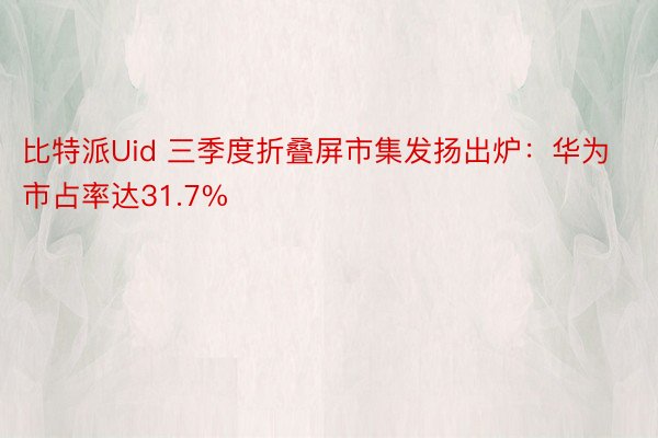 比特派Uid 三季度折叠屏市集发扬出炉：华为市占率达31.7%