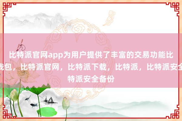 比特派官网app为用户提供了丰富的交易功能比特派钱包，比特派官网，比特派下载，比特派，比特派安全备份