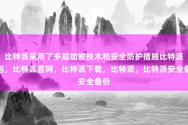 比特派采用了多层加密技术和安全防护措施比特派钱包，比特派官网，比特派下载，比特派，比特派安全备份