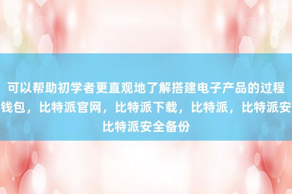 可以帮助初学者更直观地了解搭建电子产品的过程比特派钱包，比特派官网，比特派下载，比特派，比特派安全备份