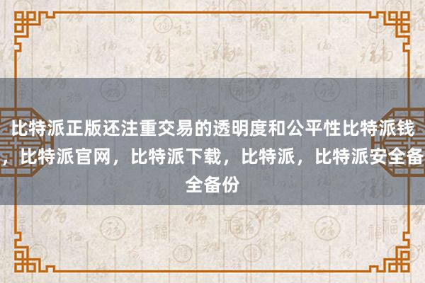 比特派正版还注重交易的透明度和公平性比特派钱包，比特派官网，比特派下载，比特派，比特派安全备份