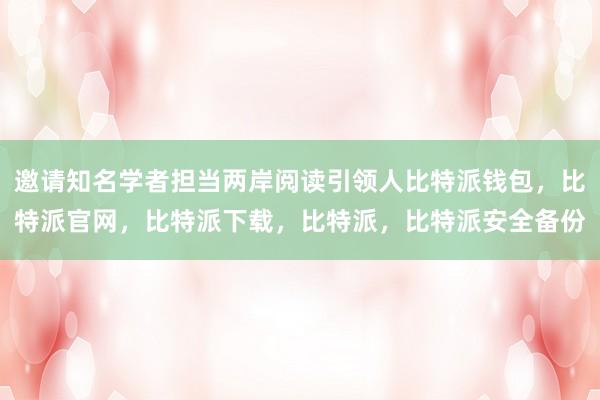 邀请知名学者担当两岸阅读引领人比特派钱包，比特派官网，比特派下载，比特派，比特派安全备份