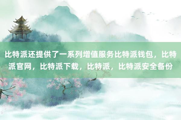 比特派还提供了一系列增值服务比特派钱包，比特派官网，比特派下载，比特派，比特派安全备份