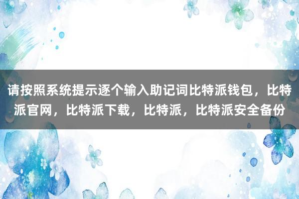 请按照系统提示逐个输入助记词比特派钱包，比特派官网，比特派下载，比特派，比特派安全备份