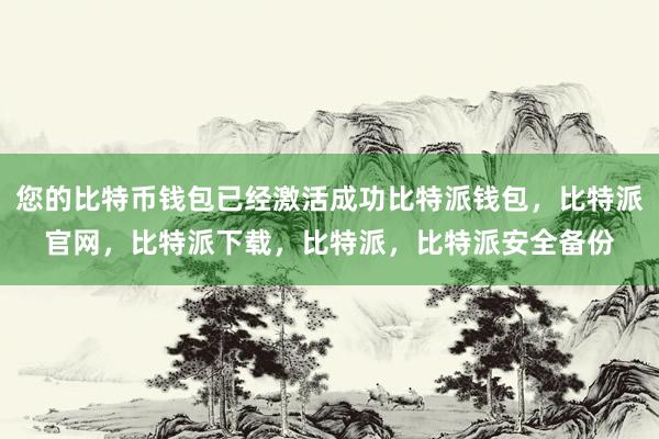 您的比特币钱包已经激活成功比特派钱包，比特派官网，比特派下载，比特派，比特派安全备份