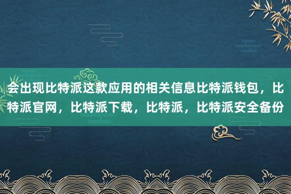 会出现比特派这款应用的相关信息比特派钱包，比特派官网，比特派下载，比特派，比特派安全备份