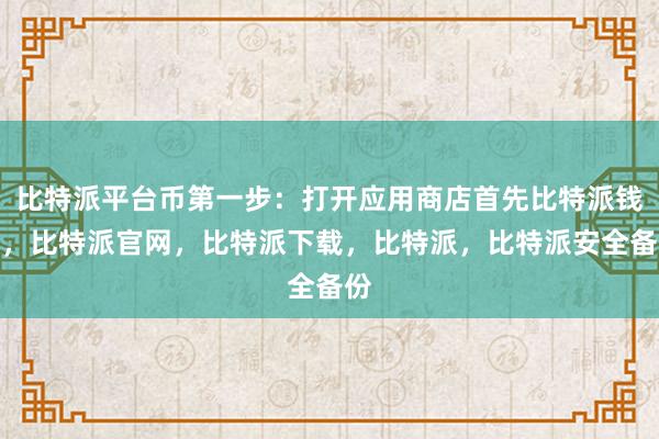 比特派平台币第一步：打开应用商店首先比特派钱包，比特派官网，比特派下载，比特派，比特派安全备份