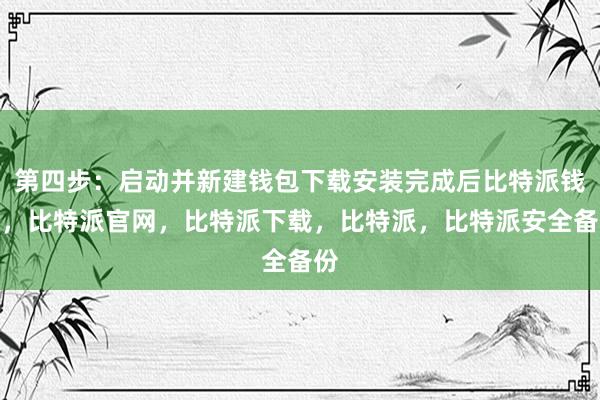 第四步：启动并新建钱包下载安装完成后比特派钱包，比特派官网，比特派下载，比特派，比特派安全备份