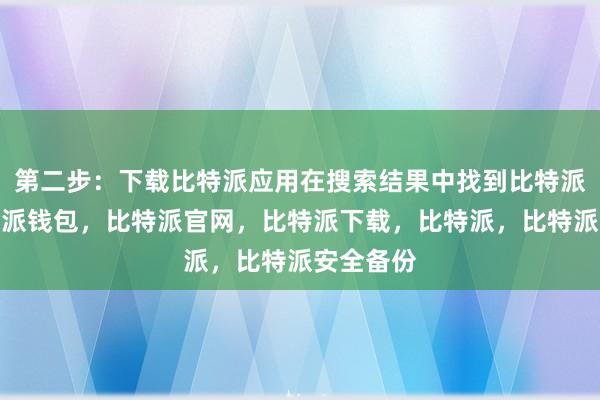 第二步：下载比特派应用在搜索结果中找到比特派应用比特派钱包，比特派官网，比特派下载，比特派，比特派安全备份