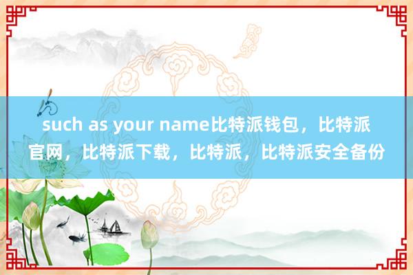 such as your name比特派钱包，比特派官网，比特派下载，比特派，比特派安全备份