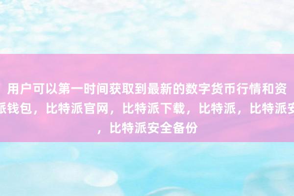 用户可以第一时间获取到最新的数字货币行情和资讯比特派钱包，比特派官网，比特派下载，比特派，比特派安全备份