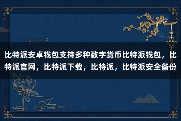 比特派安卓钱包支持多种数字货币比特派钱包，比特派官网，比特派下载，比特派，比特派安全备份