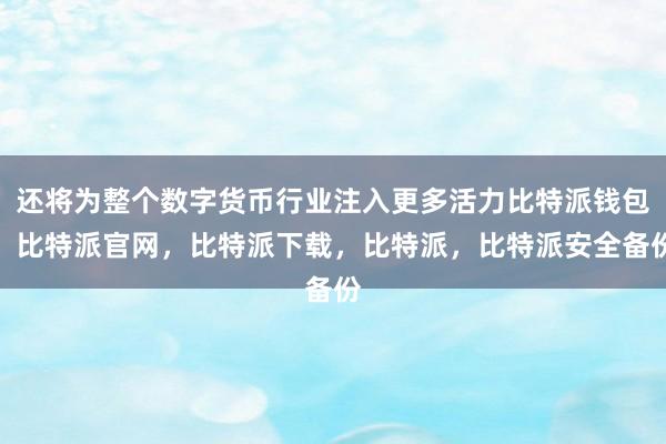 还将为整个数字货币行业注入更多活力比特派钱包，比特派官网，比特派下载，比特派，比特派安全备份