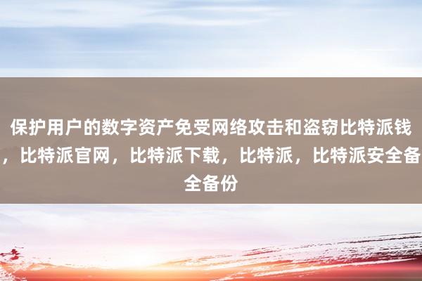 保护用户的数字资产免受网络攻击和盗窃比特派钱包，比特派官网，比特派下载，比特派，比特派安全备份