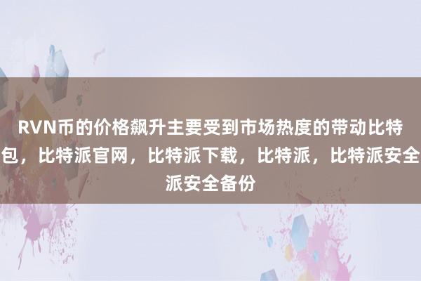 RVN币的价格飙升主要受到市场热度的带动比特派钱包，比特派官网，比特派下载，比特派，比特派安全备份