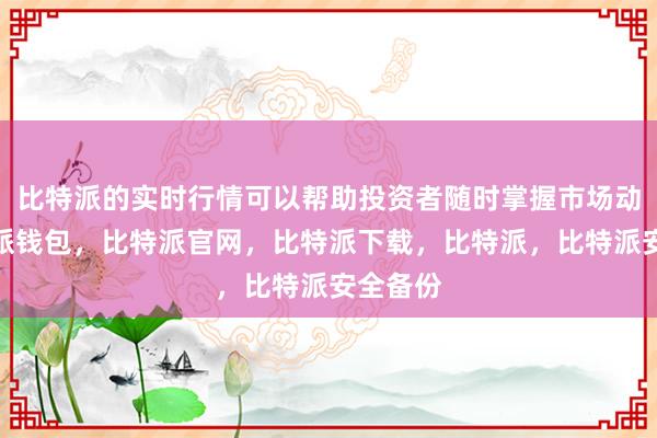 比特派的实时行情可以帮助投资者随时掌握市场动态比特派钱包，比特派官网，比特派下载，比特派，比特派安全备份