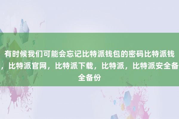 有时候我们可能会忘记比特派钱包的密码比特派钱包，比特派官网，比特派下载，比特派，比特派安全备份