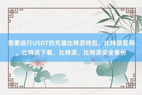 需要进行USDT的充值比特派钱包，比特派官网，比特派下载，比特派，比特派安全备份