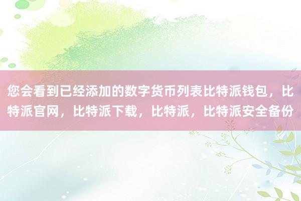 您会看到已经添加的数字货币列表比特派钱包，比特派官网，比特派下载，比特派，比特派安全备份