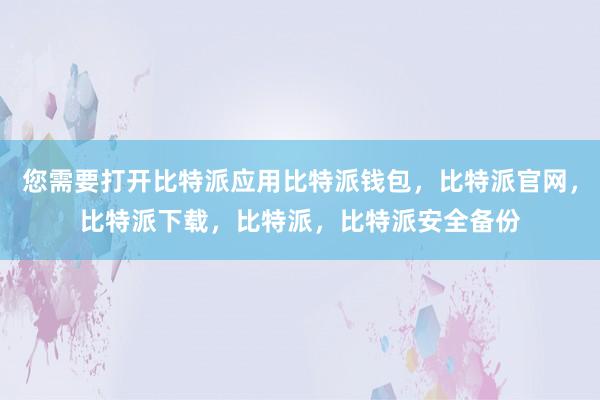 您需要打开比特派应用比特派钱包，比特派官网，比特派下载，比特派，比特派安全备份