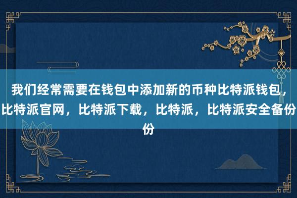 我们经常需要在钱包中添加新的币种比特派钱包，比特派官网，比特派下载，比特派，比特派安全备份