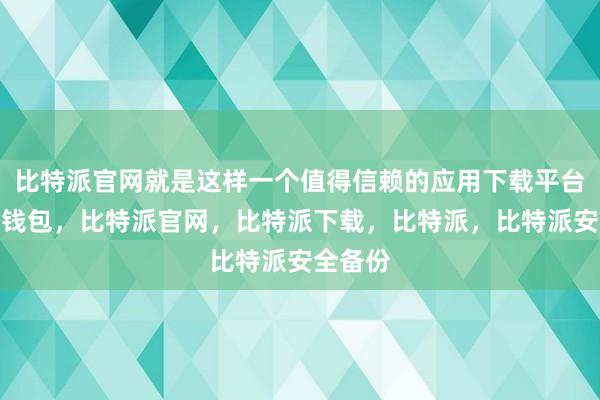 比特派官网就是这样一个值得信赖的应用下载平台比特派钱包，比特派官网，比特派下载，比特派，比特派安全备份