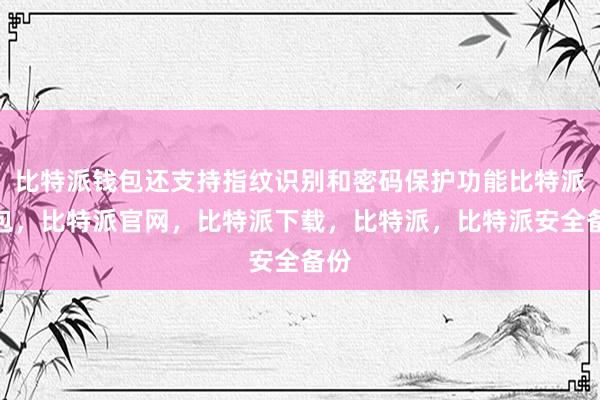 比特派钱包还支持指纹识别和密码保护功能比特派钱包，比特派官网，比特派下载，比特派，比特派安全备份