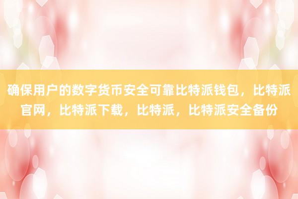 确保用户的数字货币安全可靠比特派钱包，比特派官网，比特派下载，比特派，比特派安全备份