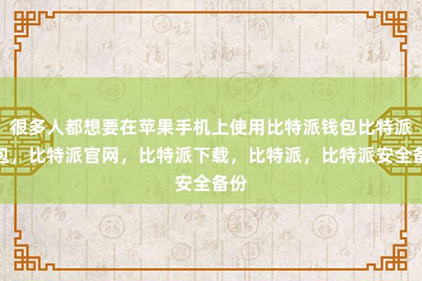 很多人都想要在苹果手机上使用比特派钱包比特派钱包，比特派官网，比特派下载，比特派，比特派安全备份