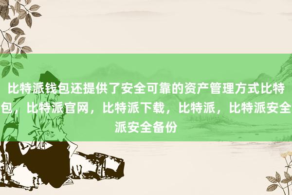 比特派钱包还提供了安全可靠的资产管理方式比特派钱包，比特派官网，比特派下载，比特派，比特派安全备份