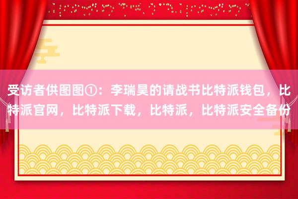 受访者供图图①：李瑞昊的请战书比特派钱包，比特派官网，比特派下载，比特派，比特派安全备份