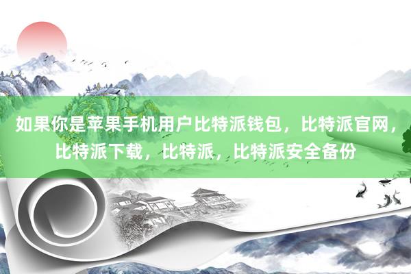 如果你是苹果手机用户比特派钱包，比特派官网，比特派下载，比特派，比特派安全备份