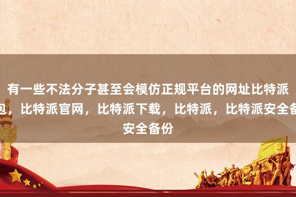 有一些不法分子甚至会模仿正规平台的网址比特派钱包，比特派官网，比特派下载，比特派，比特派安全备份