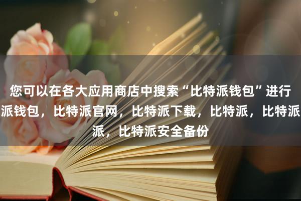 您可以在各大应用商店中搜索“比特派钱包”进行下载比特派钱包，比特派官网，比特派下载，比特派，比特派安全备份