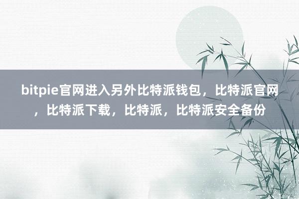 bitpie官网进入另外比特派钱包，比特派官网，比特派下载，比特派，比特派安全备份