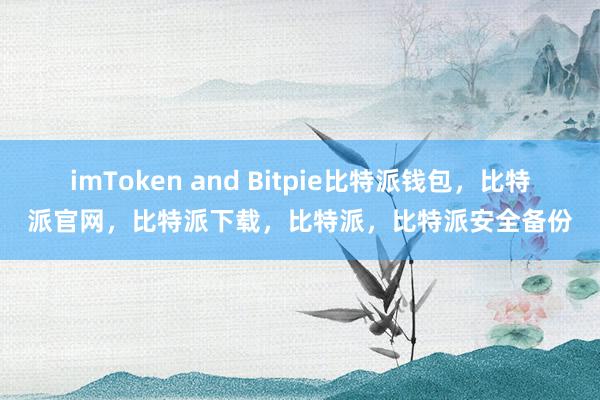 imToken and Bitpie比特派钱包，比特派官网，比特派下载，比特派，比特派安全备份