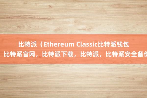 比特派（Ethereum Classic比特派钱包，比特派官网，比特派下载，比特派，比特派安全备份