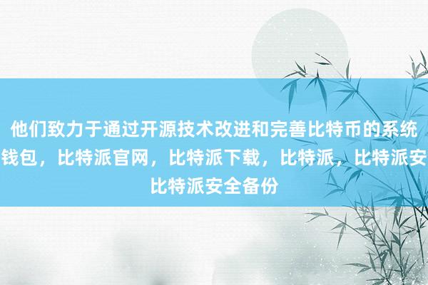 他们致力于通过开源技术改进和完善比特币的系统比特派钱包，比特派官网，比特派下载，比特派，比特派安全备份