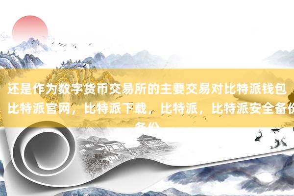 还是作为数字货币交易所的主要交易对比特派钱包，比特派官网，比特派下载，比特派，比特派安全备份