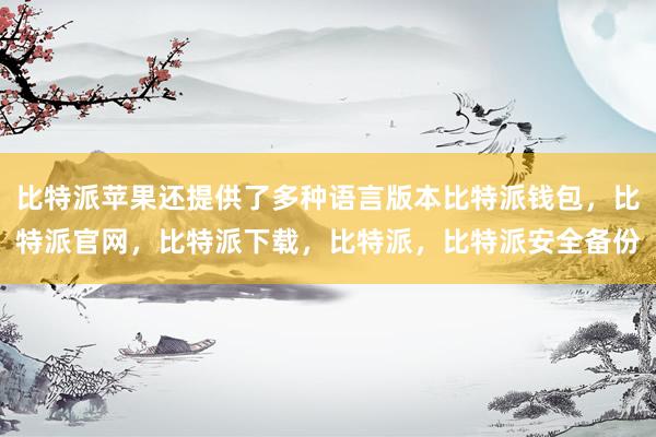 比特派苹果还提供了多种语言版本比特派钱包，比特派官网，比特派下载，比特派，比特派安全备份