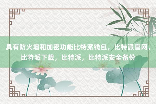 具有防火墙和加密功能比特派钱包，比特派官网，比特派下载，比特派，比特派安全备份