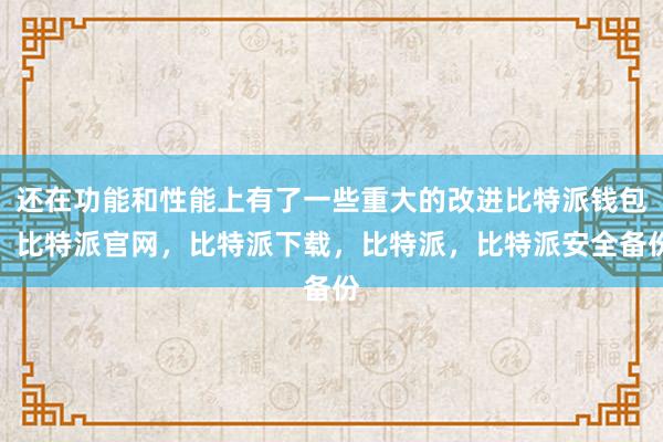 还在功能和性能上有了一些重大的改进比特派钱包，比特派官网，比特派下载，比特派，比特派安全备份