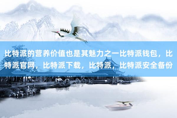 比特派的营养价值也是其魅力之一比特派钱包，比特派官网，比特派下载，比特派，比特派安全备份